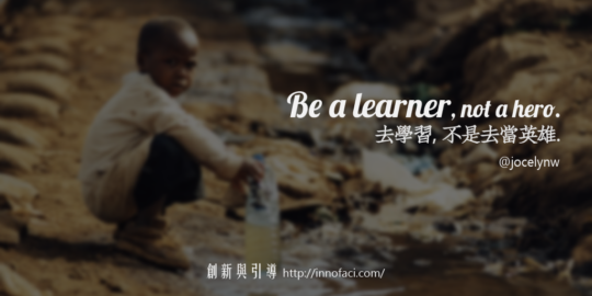 "Be a learner, not a hero." 去學習,不是去當英雄。 20160408