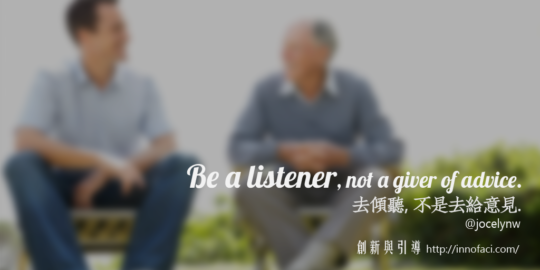 "Be a listener, not a giver of advice" 去傾聽,不是去給意見。 20160415